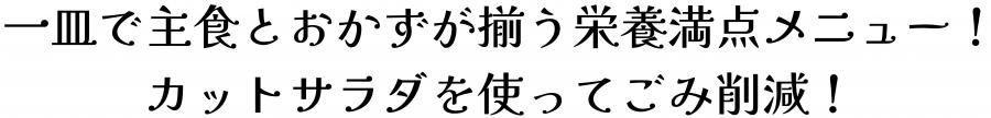 一皿で主食とおかずが揃う栄養満点メニュー。カットサラダを使ってごみ削減。