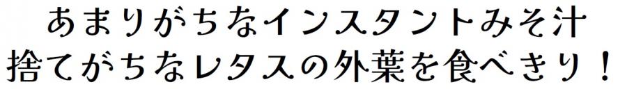 あまりがちなインスタントみそ汁捨てがちなレタスの外葉を食べきり！