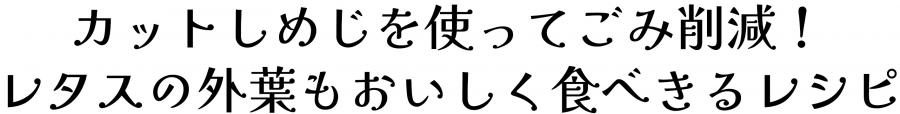 カットしめじを使ってごみ削減！レタスの外葉もおいしく食べきるレシピ