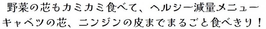 野菜の芯もカミカミ食べて、ヘルシー減量メニュー、キャベツの芯、ニンジンの皮までまるごと食べきり！