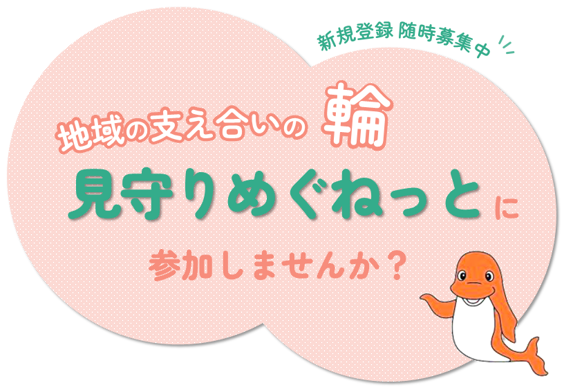 地域の支え合いの輪　見守りめぐねっとに参加しませんか？