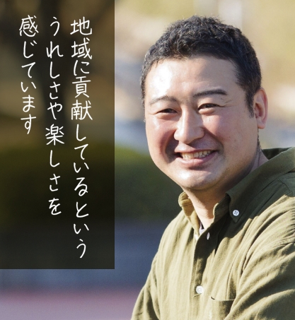 地域に貢献しているといううれしさや楽しさを感じています