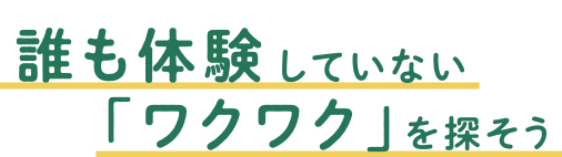 誰も体験していない「ワクワク」を探そう
