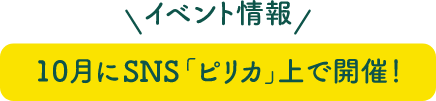 イベント情報10月にSNS「ピリカ」上で開催！